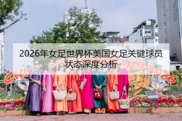2026年女足世界杯美国女足关键球员状态深度分析