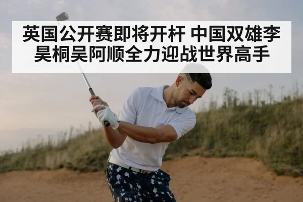 英国公开赛即将开杆 中国双雄李昊桐吴阿顺全力迎战世界高手
