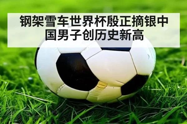 钢架雪车世界杯殷正摘银中国男子创历史新高