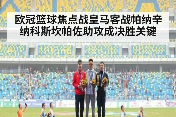 欧冠篮球焦点战皇马客战帕纳辛纳科斯坎帕佐助攻成决胜关键