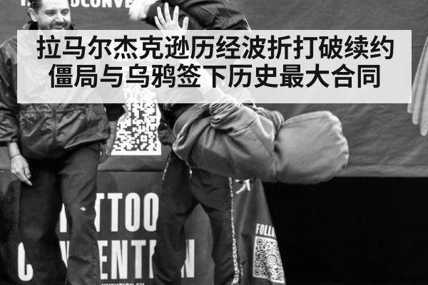 拉马尔杰克逊历经波折打破续约僵局与乌鸦签下历史最大合同